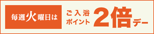 毎週火曜日はご入浴ポイント2倍デー