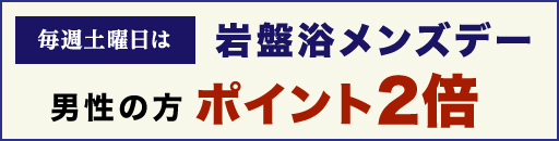 毎週土曜日は岩盤浴メンズデー 男性の方ポイント2倍